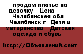 продам платье на девочку › Цена ­ 500 - Челябинская обл., Челябинск г. Дети и материнство » Детская одежда и обувь   